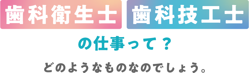 歯科衛生士の仕事って?歯科技工士の仕事って?どのようなものなのでしょう。